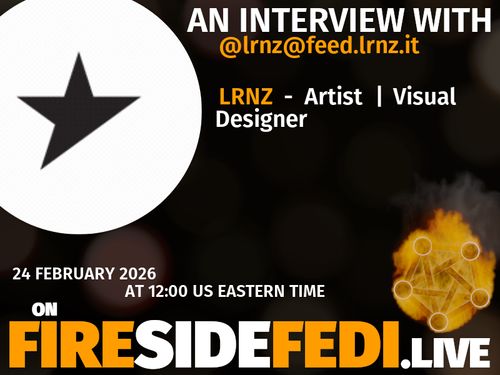 
A dark image. The background is unclear and blurry. On the foreground on the left there is a huge circle, inside of which a profile picture belonging to @lrnz@feed.lrnz.it. On the other side, a bit lower in the frame we see a fediverse logo, but on fire. This is the logo of the Fireside Fedi show. In between those two elements a text is written. This text says: AN INTERVIEW WITH @lrnz@feed.lrnz.it LRNZ - Artist | Visual Designer 24 February 2026 AT 12:00 US EASTERN TIME ON FIRESIDEFEDI.LIVE
